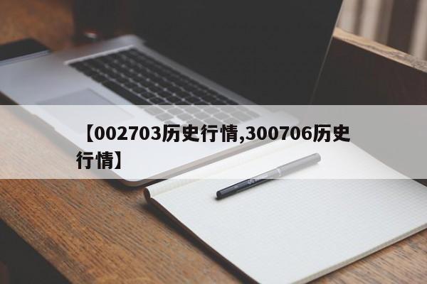 【002703历史行情,300706历史行情】