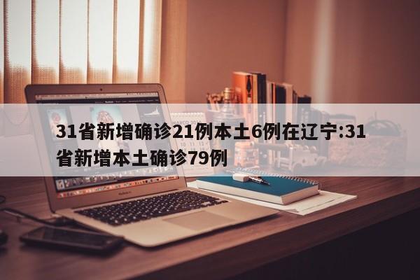 31省新增确诊21例本土6例在辽宁:31省新增本土确诊79例