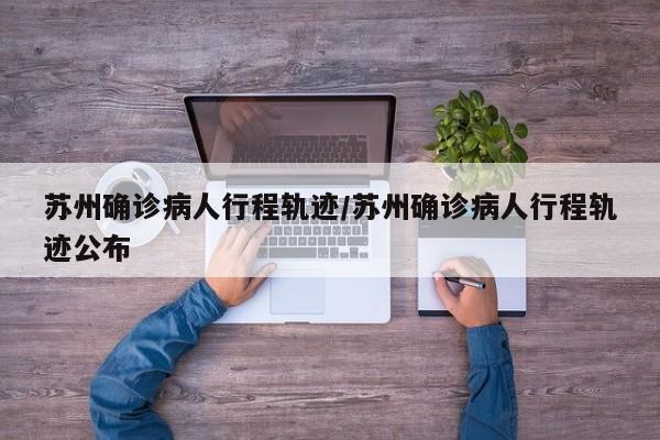 苏州确诊病人行程轨迹/苏州确诊病人行程轨迹公布
