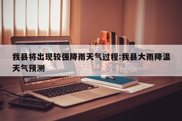 我县将出现较强降雨天气过程:我县大雨降温天气预测