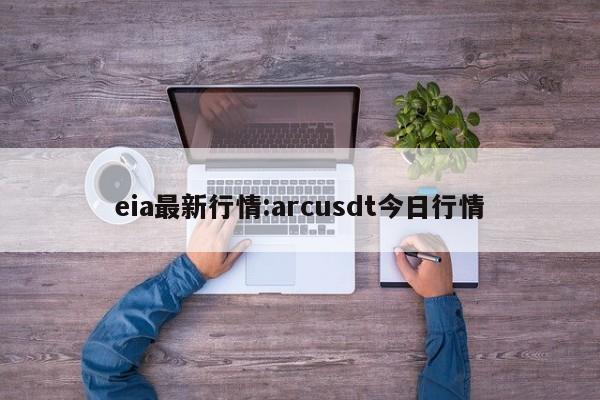 eia最新行情:arcusdt今日行情