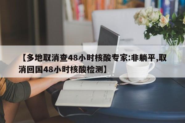【多地取消查48小时核酸专家:非躺平,取消回国48小时核酸检测】