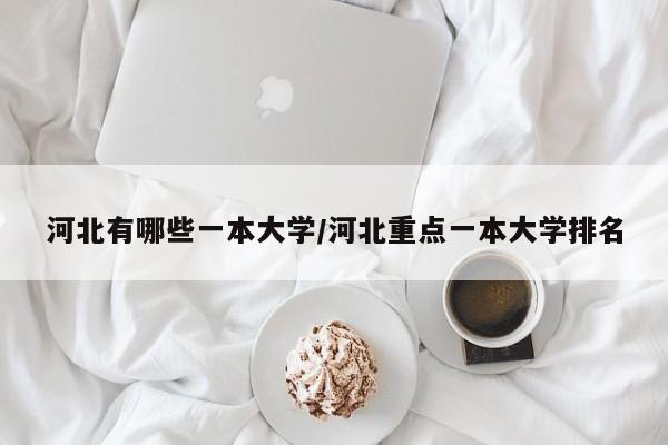 河北有哪些一本大学/河北重点一本大学排名
