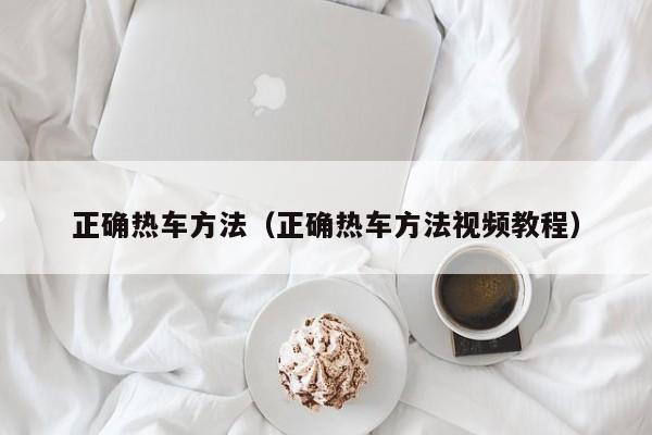 正确热车方法（正确热车方法视频教程）