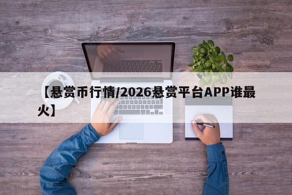 【悬赏币行情/2026悬赏平台APP谁最火】