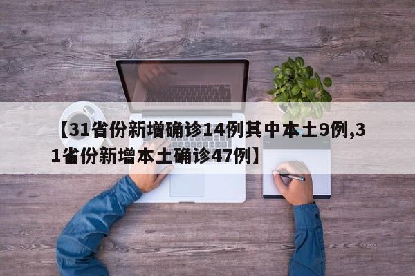 【31省份新增确诊14例其中本土9例,31省份新增本土确诊47例】
