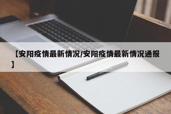 【安阳疫情最新情况/安阳疫情最新情况通报】