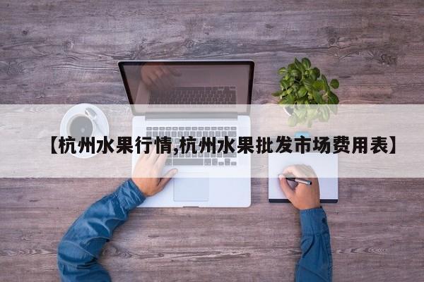 【杭州水果行情,杭州水果批发市场费用表】
