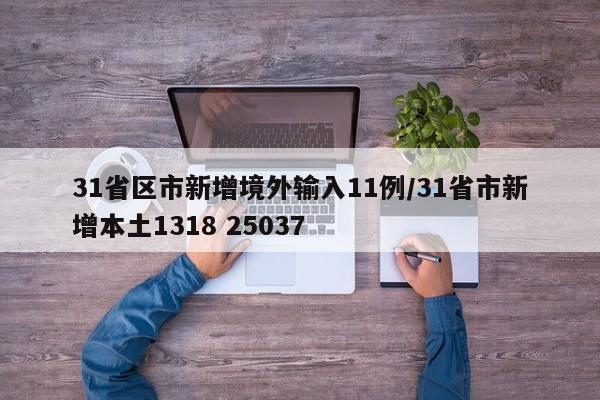 31省区市新增境外输入11例/31省市新增本土1318 25037