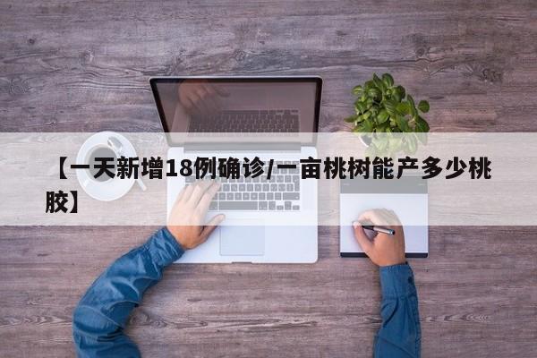 【一天新增18例确诊/一亩桃树能产多少桃胶】