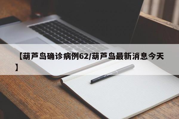 【葫芦岛确诊病例62/葫芦岛最新消息今天】