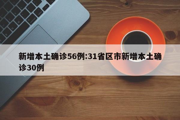 新增本土确诊56例:31省区市新增本土确诊30例