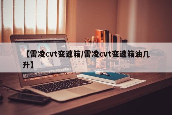 【雷凌cvt变速箱/雷凌cvt变速箱油几升】