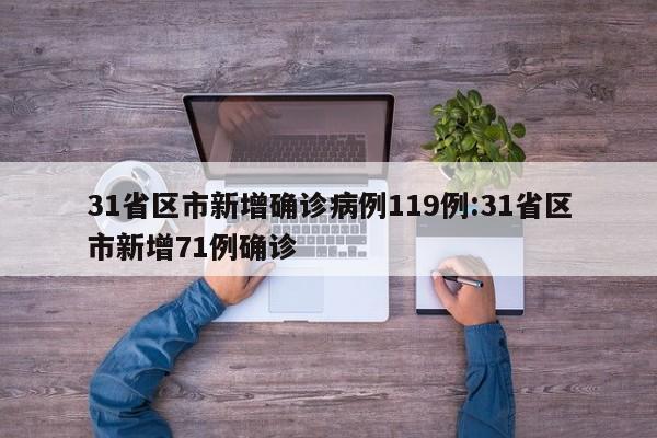 31省区市新增确诊病例119例:31省区市新增71例确诊