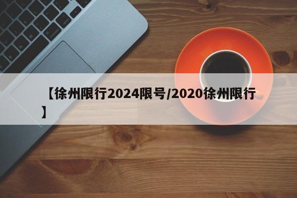 【徐州限行2024限号/2020徐州限行】