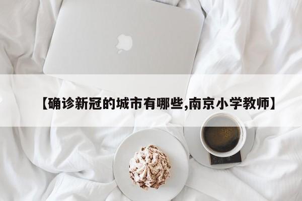 【确诊新冠的城市有哪些,南京小学教师】
