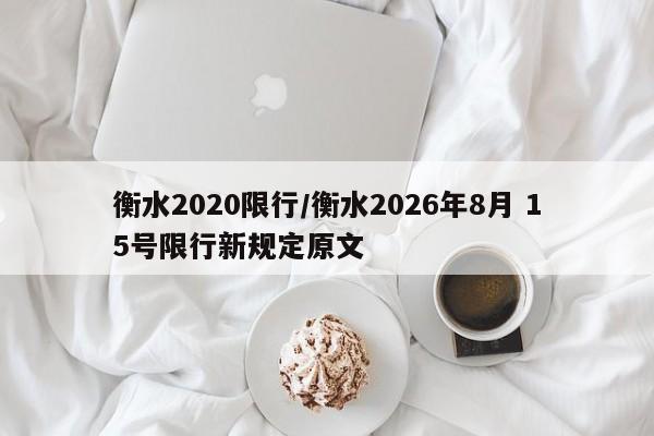 衡水2020限行/衡水2026年8月 15号限行新规定原文