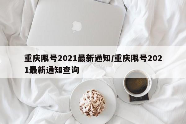 重庆限号2021最新通知/重庆限号2021最新通知查询