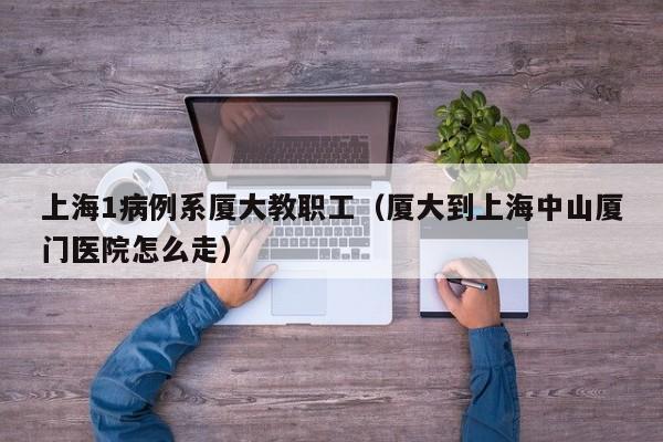 上海1病例系厦大教职工（厦大到上海中山厦门医院怎么走）
