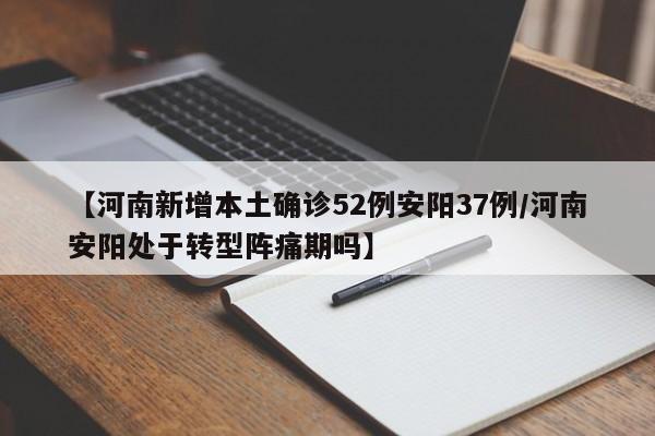 【河南新增本土确诊52例安阳37例/河南安阳处于转型阵痛期吗】