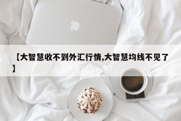 【大智慧收不到外汇行情,大智慧均线不见了】