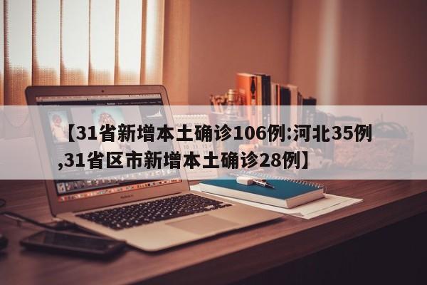 【31省新增本土确诊106例:河北35例,31省区市新增本土确诊28例】