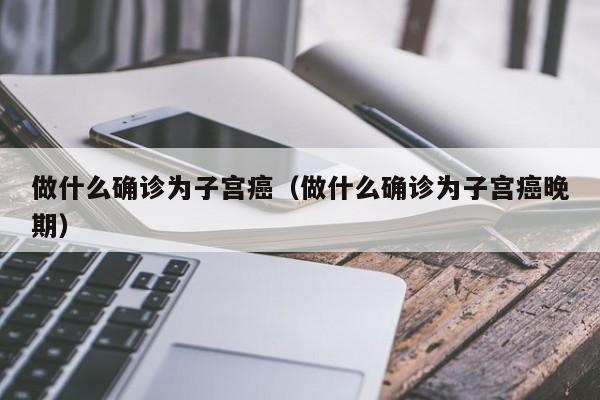 做什么确诊为子宫癌（做什么确诊为子宫癌晚期）