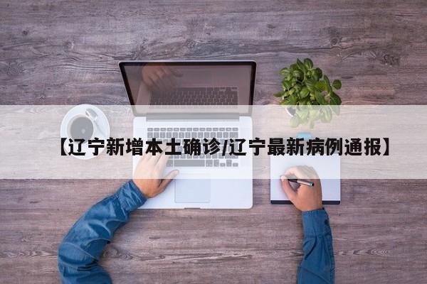 【辽宁新增本土确诊/辽宁最新病例通报】