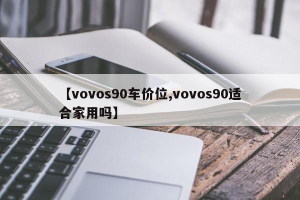 【vovos90车价位,vovos90适合家用吗】
