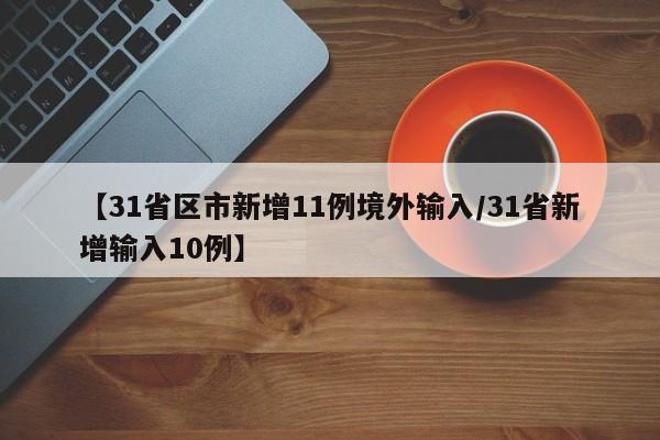 【31省区市新增11例境外输入/31省新增输入10例】
