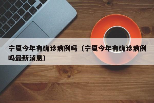 宁夏今年有确诊病例吗（宁夏今年有确诊病例吗最新消息）