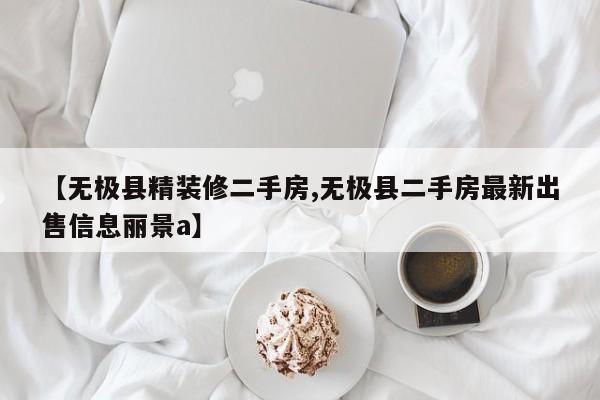 【无极县精装修二手房,无极县二手房最新出售信息丽景a】