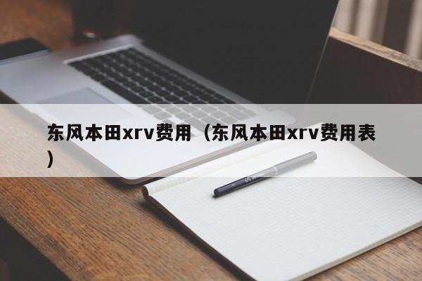 东风本田xrv费用（东风本田xrv费用表）