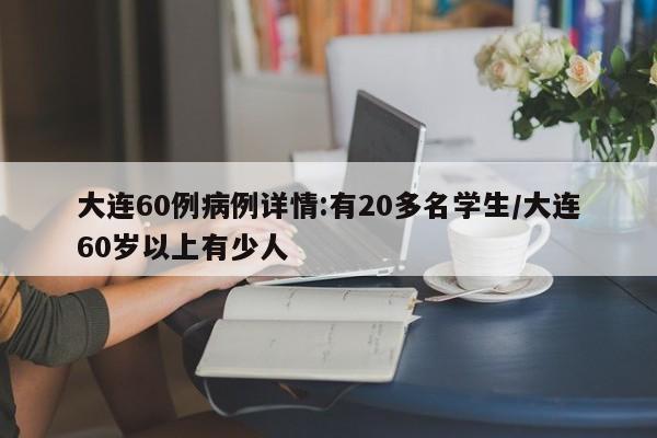 大连60例病例详情:有20多名学生/大连60岁以上有少人