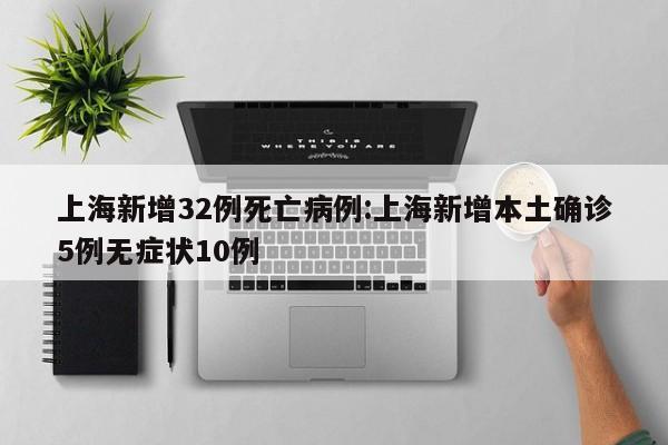 上海新增32例死亡病例:上海新增本土确诊5例无症状10例