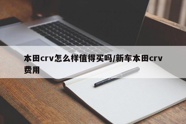 本田crv怎么样值得买吗/新车本田crv费用