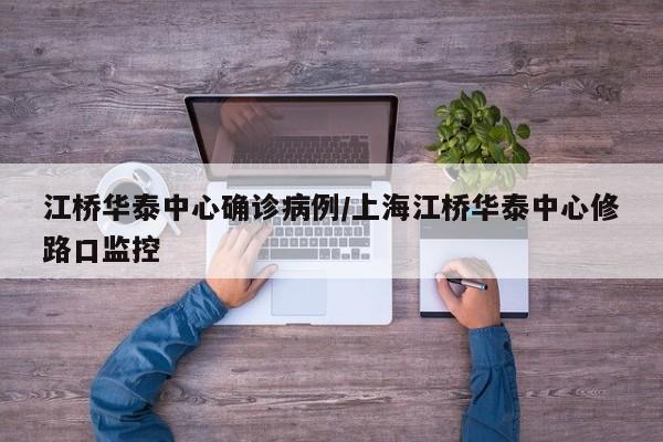 江桥华泰中心确诊病例/上海江桥华泰中心修路口监控