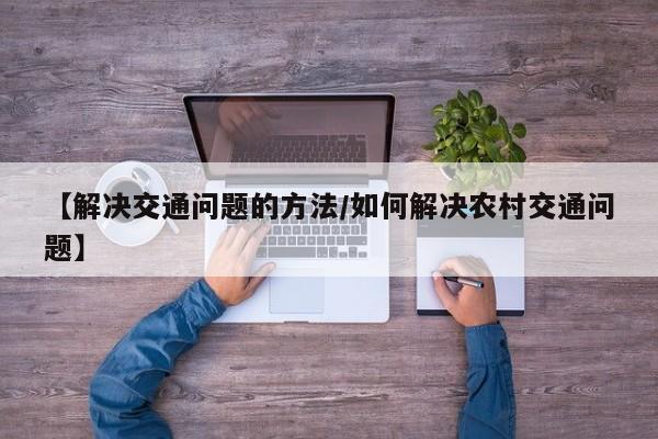 【解决交通问题的方法/如何解决农村交通问题】
