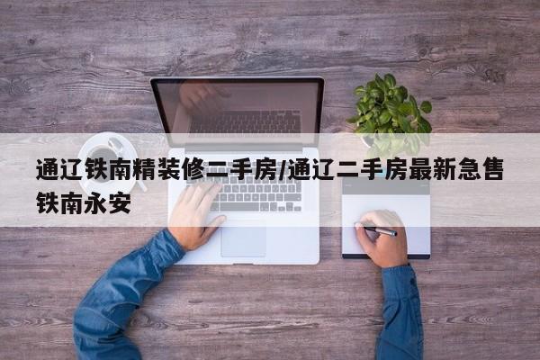 通辽铁南精装修二手房/通辽二手房最新急售铁南永安