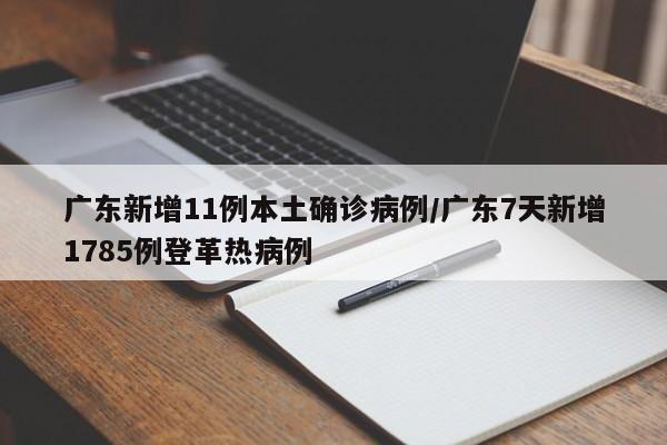 广东新增11例本土确诊病例/广东7天新增1785例登革热病例