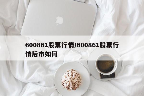 600861股票行情/600861股票行情后市如何
