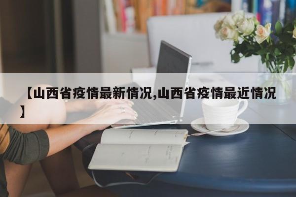 【山西省疫情最新情况,山西省疫情最近情况】