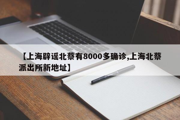 【上海辟谣北蔡有8000多确诊,上海北蔡派出所新地址】