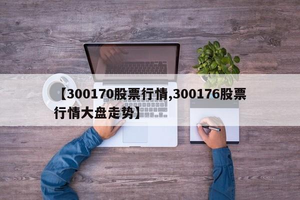 【300170股票行情,300176股票行情大盘走势】