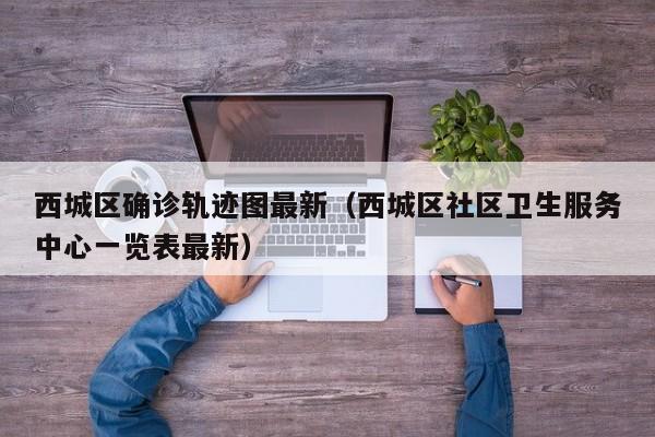 西城区确诊轨迹图最新（西城区社区卫生服务中心一览表最新）