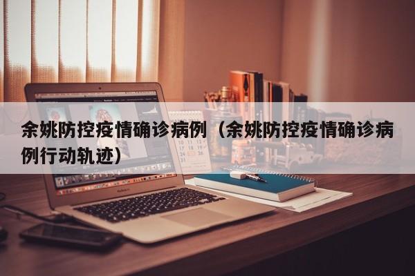 余姚防控疫情确诊病例（余姚防控疫情确诊病例行动轨迹）