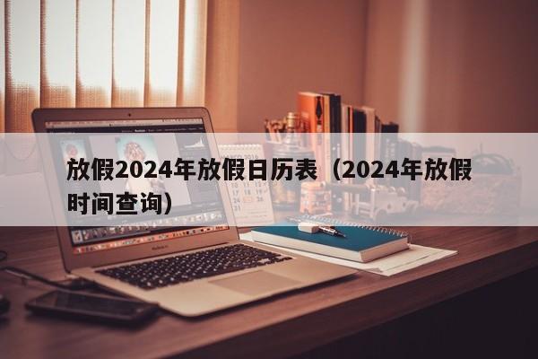 放假2024年放假日历表（2024年放假时间查询）