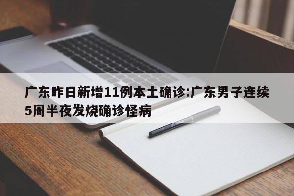广东昨日新增11例本土确诊:广东男子连续5周半夜发烧确诊怪病