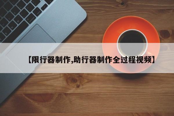 【限行器制作,助行器制作全过程视频】