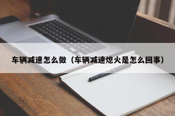 车辆减速怎么做（车辆减速熄火是怎么回事）